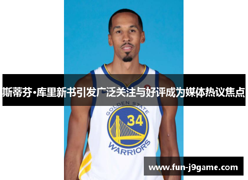 斯蒂芬·库里新书引发广泛关注与好评成为媒体热议焦点
