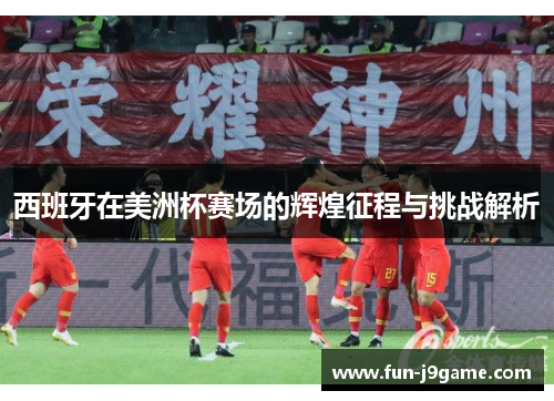 西班牙在美洲杯赛场的辉煌征程与挑战解析