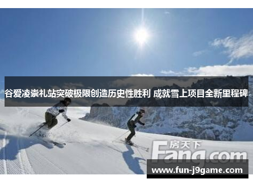 谷爱凌崇礼站突破极限创造历史性胜利 成就雪上项目全新里程碑 谷爱凌崇礼站突破极限创造历史性胜利 成就雪上项目全新里程碑