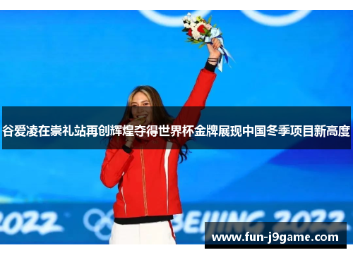 谷爱凌在崇礼站再创辉煌夺得世界杯金牌展现中国冬季项目新高度 谷爱凌在崇礼站再创辉煌夺得世界杯金牌展现中国冬季项目新高度