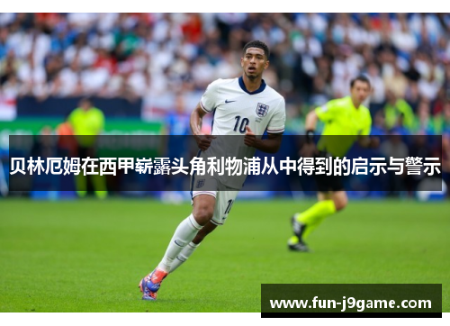 贝林厄姆在西甲崭露头角利物浦从中得到的启示与警示 贝林厄姆在西甲崭露头角利物浦从中得到的启示与警示