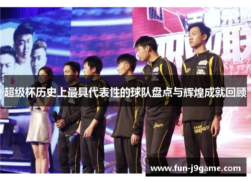 超级杯历史上最具代表性的球队盘点与辉煌成就回顾 超级杯历史上最具代表性的球队盘点与辉煌成就回顾