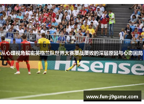 从心理视角解密英格兰队世界大赛屡战屡败的深层原因与心态困局