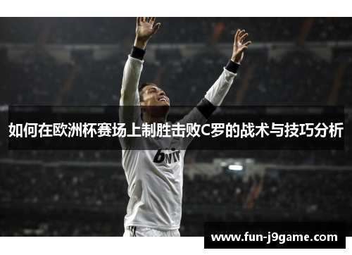 如何在欧洲杯赛场上制胜击败C罗的战术与技巧分析