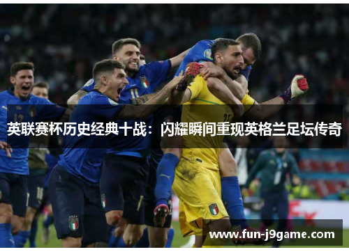 英联赛杯历史经典十战：闪耀瞬间重现英格兰足坛传奇