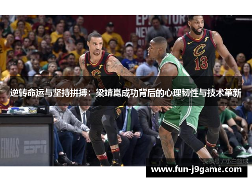 逆转命运与坚持拼搏:梁靖崑成功背后的心理韧性与技术革新 逆转命运与坚持拼搏:梁靖崑成功背后的心理韧性与技术革新