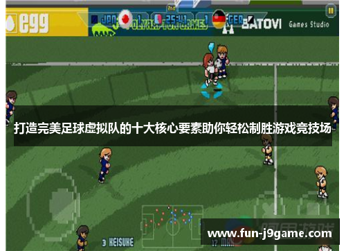 打造完美足球虚拟队的十大核心要素助你轻松制胜游戏竞技场 打造完美足球虚拟队的十大核心要素助你轻松制胜游戏竞技场