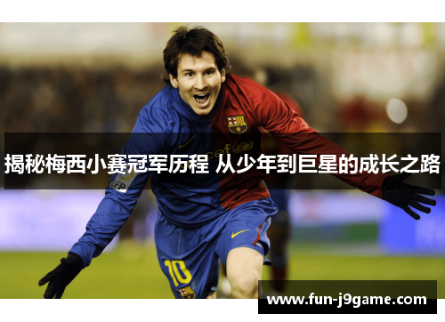 揭秘梅西小赛冠军历程 从少年到巨星的成长之路