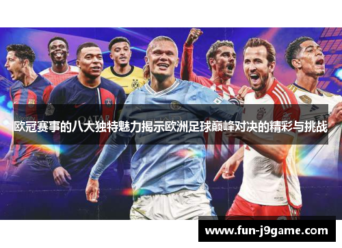 欧冠赛事的八大独特魅力揭示欧洲足球巅峰对决的精彩与挑战