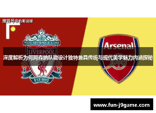深度解析为何阿森纳队徽设计独特兼具传统与现代美学魅力内涵探秘 深度解析为何阿森纳队徽设计独特兼具传统与现代美学魅力内涵探秘
