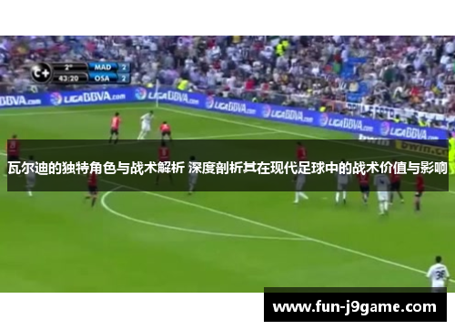 瓦尔迪的独特角色与战术解析 深度剖析其在现代足球中的战术价值与影响 瓦尔迪的独特角色与战术解析 深度剖析其在现代足球中的战术价值与影响