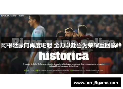 阿根廷豪门再度崛起 全力以赴誓为荣耀重回巅峰 阿根廷豪门再度崛起 全力以赴誓为荣耀重回巅峰