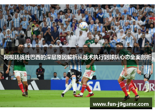 阿根廷战胜巴西的深层原因解析从战术执行到球队心态全面剖析