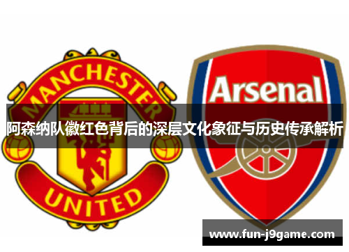 阿森纳队徽红色背后的深层文化象征与历史传承解析
