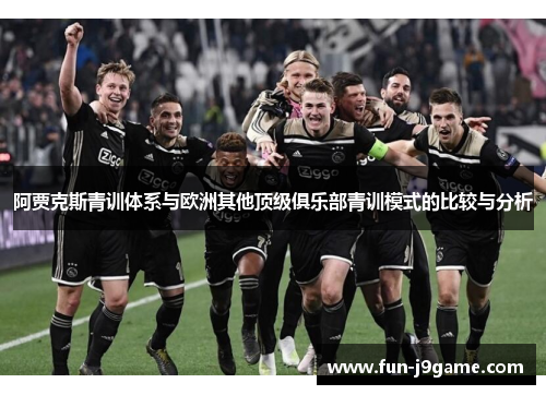 阿贾克斯青训体系与欧洲其他顶级俱乐部青训模式的比较与分析 阿贾克斯青训体系与欧洲其他顶级俱乐部青训模式的比较与分析