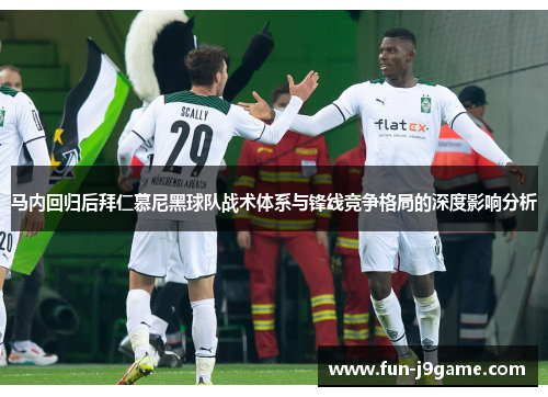 马内回归后拜仁慕尼黑球队战术体系与锋线竞争格局的深度影响分析 马内回归后拜仁慕尼黑球队战术体系与锋线竞争格局的深度影响分析