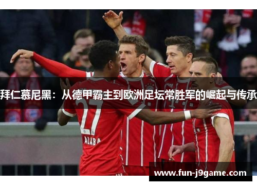 拜仁慕尼黑：从德甲霸主到欧洲足坛常胜军的崛起与传承