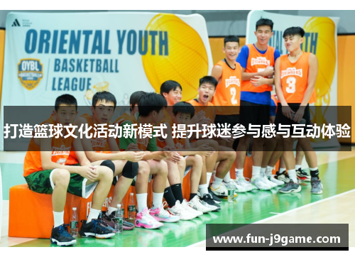 打造篮球文化活动新模式 提升球迷参与感与互动体验 打造篮球文化活动新模式 提升球迷参与感与互动体验