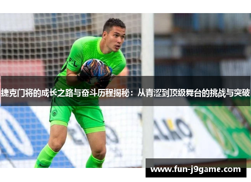 捷克门将的成长之路与奋斗历程揭秘：从青涩到顶级舞台的挑战与突破