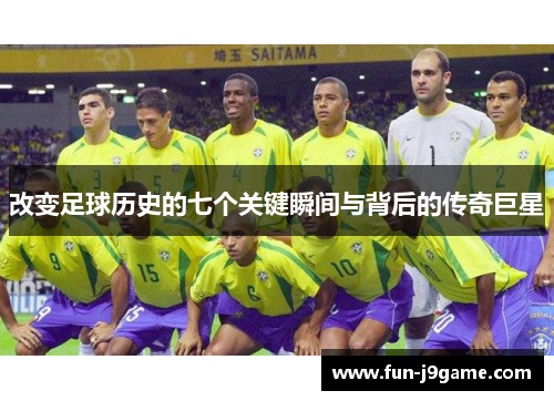 改变足球历史的七个关键瞬间与背后的传奇巨星