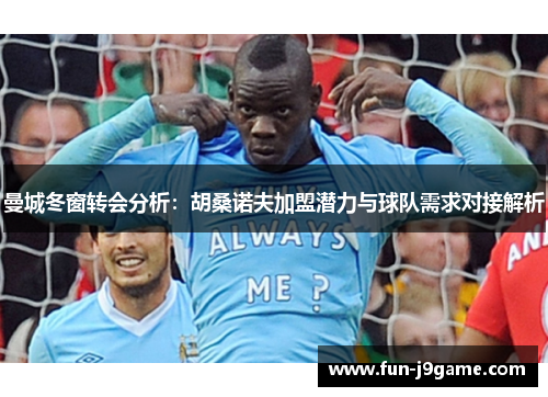 曼城冬窗转会分析：胡桑诺夫加盟潜力与球队需求对接解析