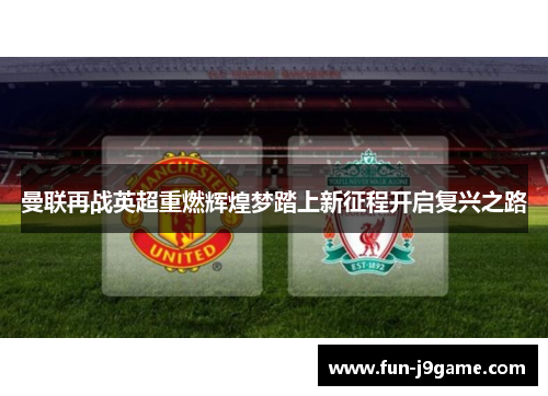 曼联再战英超重燃辉煌梦踏上新征程开启复兴之路