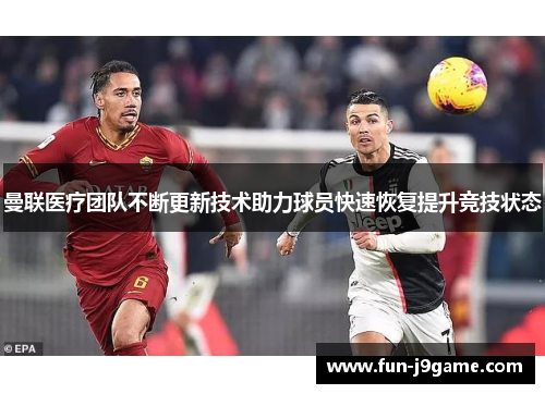 曼联医疗团队不断更新技术助力球员快速恢复提升竞技状态