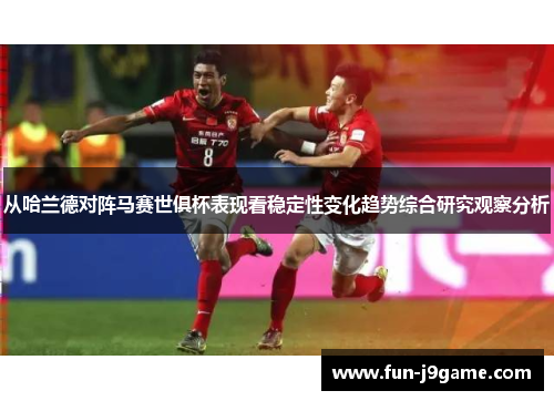 从哈兰德对阵马赛世俱杯表现看稳定性变化趋势综合研究观察分析