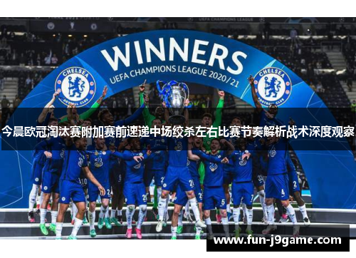 今晨欧冠淘汰赛附加赛前速递中场绞杀左右比赛节奏解析战术深度观察