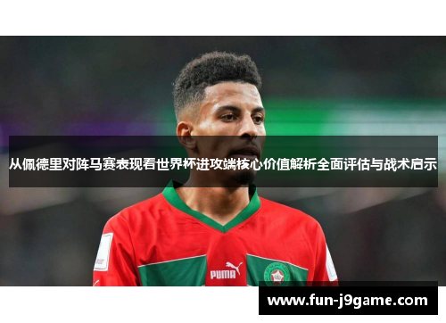 从佩德里对阵马赛表现看世界杯进攻端核心价值解析全面评估与战术启示