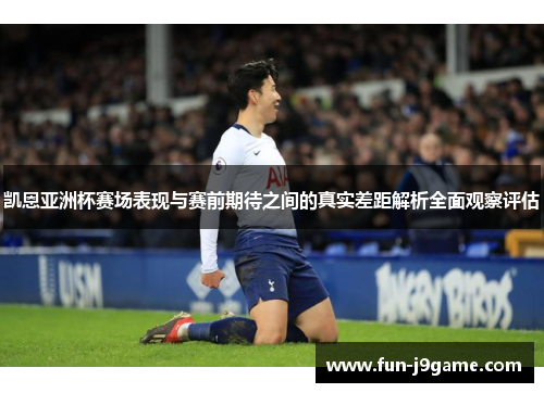 凯恩亚洲杯赛场表现与赛前期待之间的真实差距解析全面观察评估