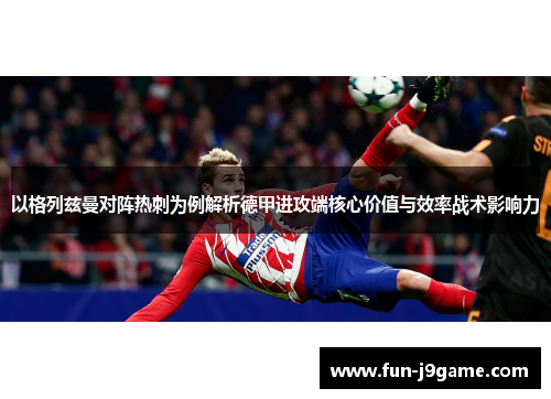 以格列兹曼对阵热刺为例解析德甲进攻端核心价值与效率战术影响力