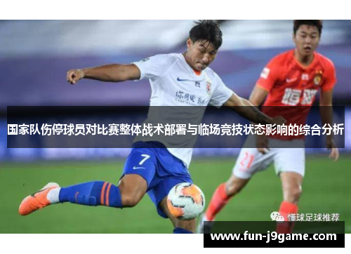 国家队伤停球员对比赛整体战术部署与临场竞技状态影响的综合分析 国家队伤停球员对比赛整体战术部署与临场竞技状态影响的综合分析