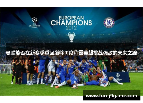 曼联能否在新赛季重回巅峰再度称霸英超挑战强敌的未来之路