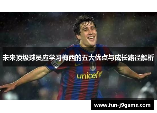 未来顶级球员应学习梅西的五大优点与成长路径解析