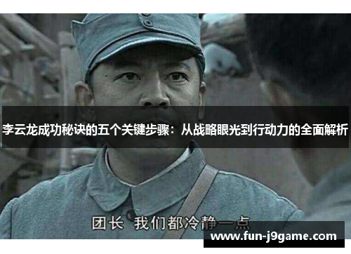 李云龙成功秘诀的五个关键步骤：从战略眼光到行动力的全面解析