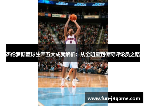 杰伦罗斯篮球生涯五大成就解析：从全明星到传奇评论员之路