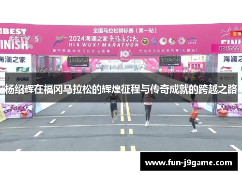 杨绍辉在福冈马拉松的辉煌征程与传奇成就的跨越之路 杨绍辉在福冈马拉松的辉煌征程与传奇成就的跨越之路