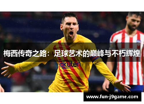梅西传奇之路：足球艺术的巅峰与不朽辉煌