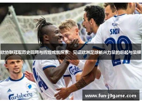 欧协联冠军历史回顾与辉煌成就探索:见证欧洲足球新兴力量的崛起与荣耀 欧协联冠军历史回顾与辉煌成就探索:见证欧洲足球新兴力量的崛起与荣耀