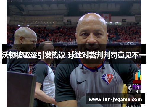 沃顿被驱逐引发热议 球迷对裁判判罚意见不一