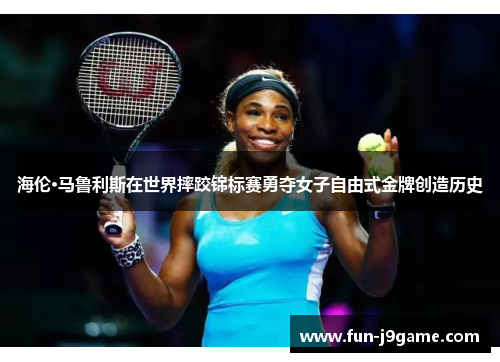 海伦·马鲁利斯在世界摔跤锦标赛勇夺女子自由式金牌创造历史
