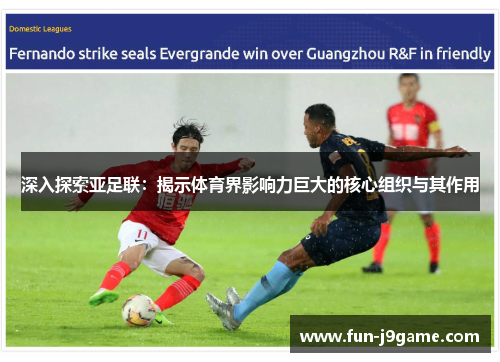 深入探索亚足联：揭示体育界影响力巨大的核心组织与其作用