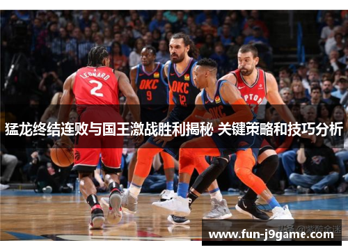 猛龙终结连败与国王激战胜利揭秘 关键策略和技巧分析