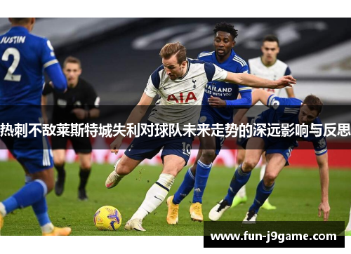 热刺不敌莱斯特城失利对球队未来走势的深远影响与反思