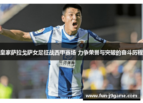 皇家萨拉戈萨女足征战西甲赛场 力争荣誉与突破的奋斗历程