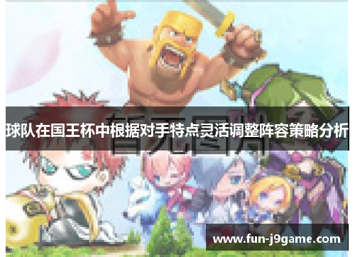 球队在国王杯中根据对手特点灵活调整阵容策略分析