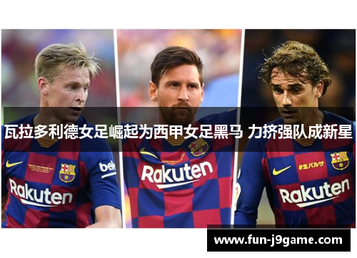 瓦拉多利德女足崛起为西甲女足黑马 力挤强队成新星