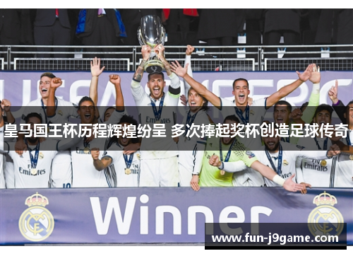皇马国王杯历程辉煌纷呈 多次捧起奖杯创造足球传奇