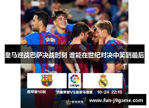皇马迎战巴萨决战时刻 谁能在世纪对决中笑到最后